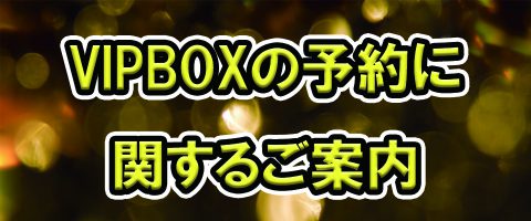 VIPBOXの予約に関するご案内